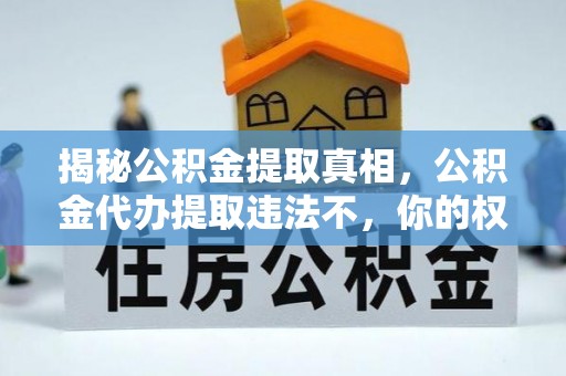 大安揭秘公积金提取真相，公积金代办提取违法不，你的权益如何保障？