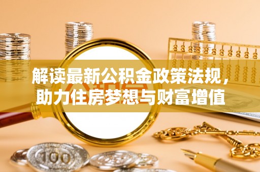 大安解读最新公积金政策法规，助力住房梦想与财富增值