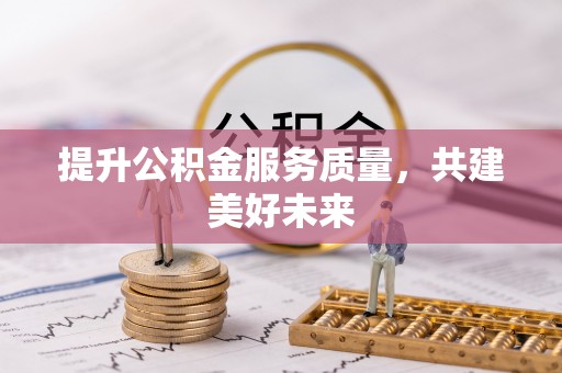 大安提升公积金服务质量，共建美好未来