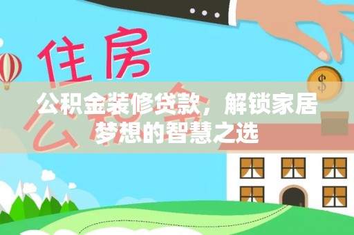 大安公积金装修贷款，解锁家居梦想的智慧之选