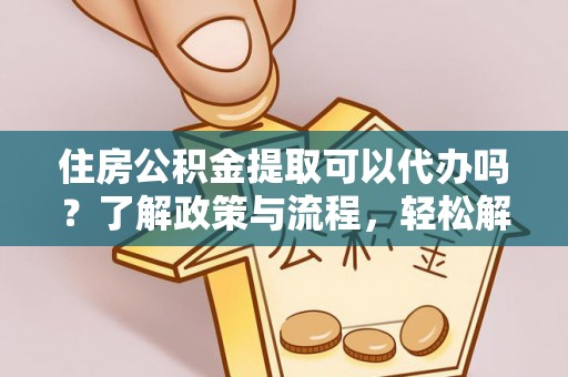 大安住房公积金提取可以代办吗？了解政策与流程，轻松解决你的疑问