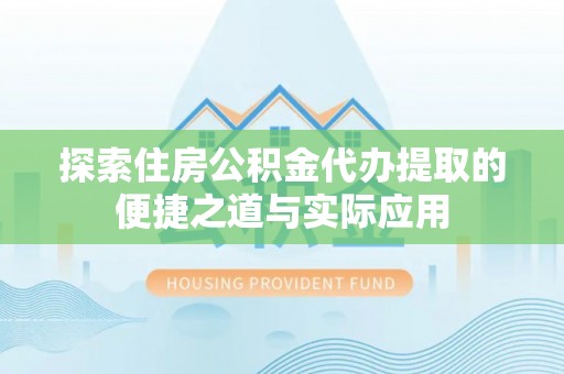 大安探索住房公积金代办提取的便捷之道与实际应用