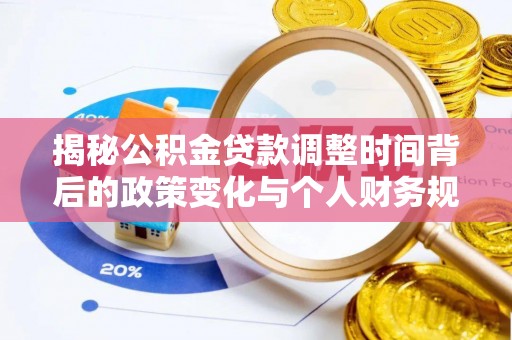 大安揭秘公积金贷款调整时间背后的政策变化与个人财务规划