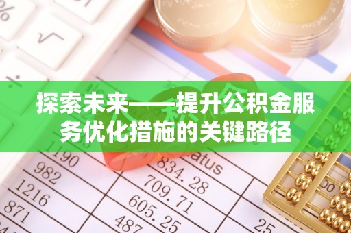 大安探索未来——提升公积金服务优化措施的关键路径