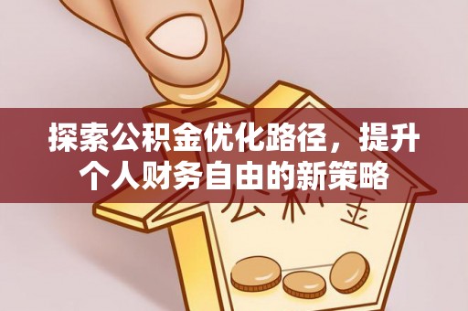 大安探索公积金优化路径，提升个人财务自由的新策略