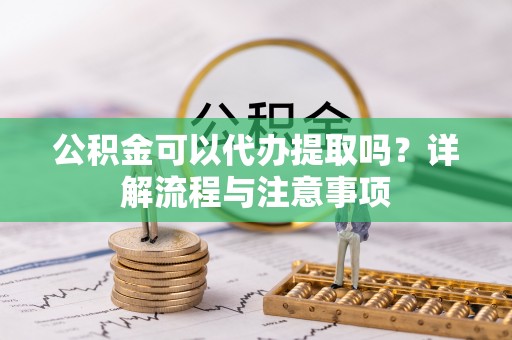 大安公积金可以代办提取吗？详解流程与注意事项