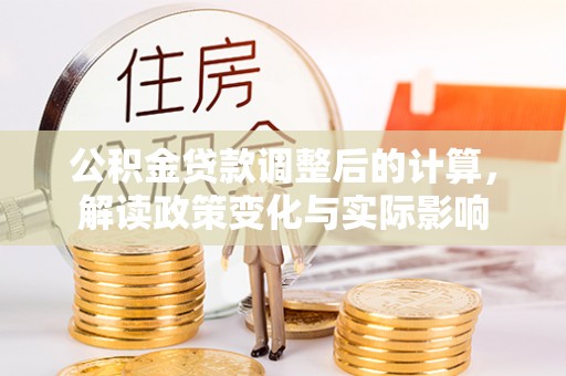 大安公积金贷款调整后的计算，解读政策变化与实际影响