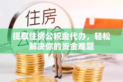 大安提取住房公积金代办，轻松解决你的资金难题