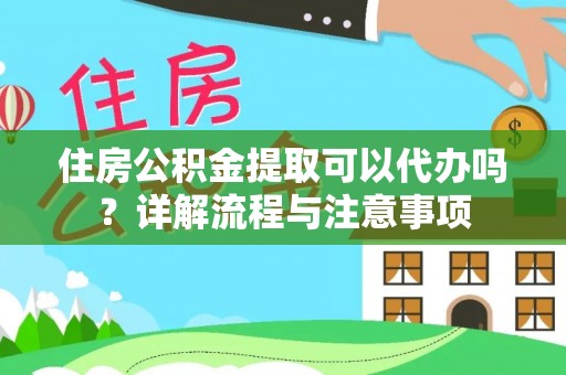 大安住房公积金提取可以代办吗？详解流程与注意事项