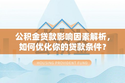 大安公积金贷款影响因素解析，如何优化你的贷款条件？
