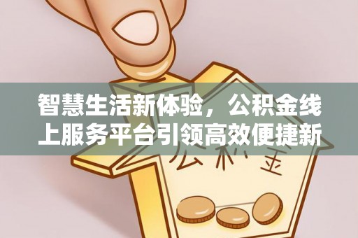 大安智慧生活新体验，公积金线上服务平台引领高效便捷新时代