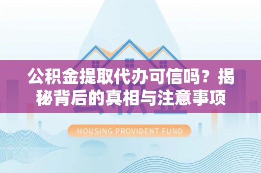 大安公积金提取代办可信吗？揭秘背后的真相与注意事项