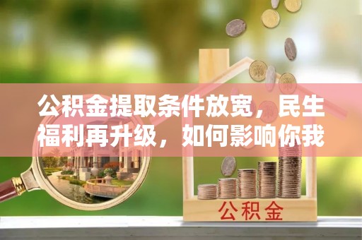 大安公积金提取条件放宽，民生福利再升级，如何影响你我生活？