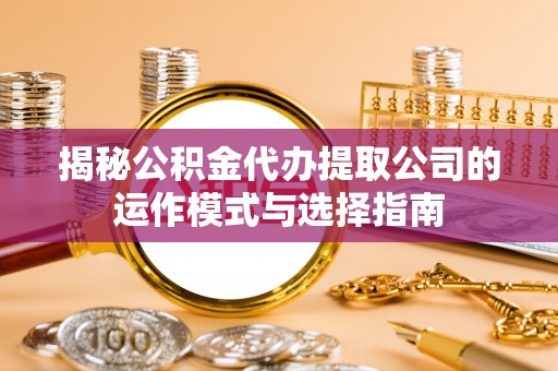 大安揭秘公积金代办提取公司的运作模式与选择指南