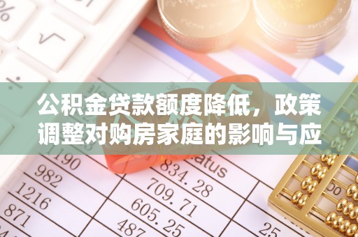 大安公积金贷款额度降低，政策调整对购房家庭的影响与应对策略