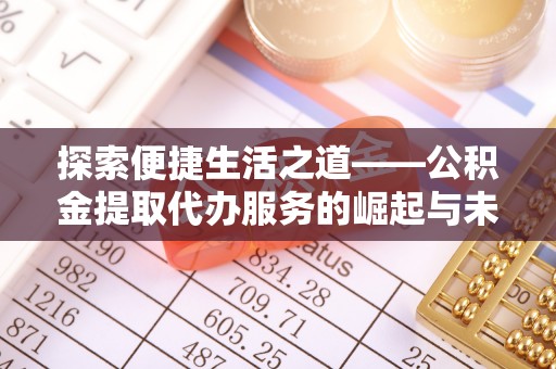 大安探索便捷生活之道——公积金提取代办服务的崛起与未来