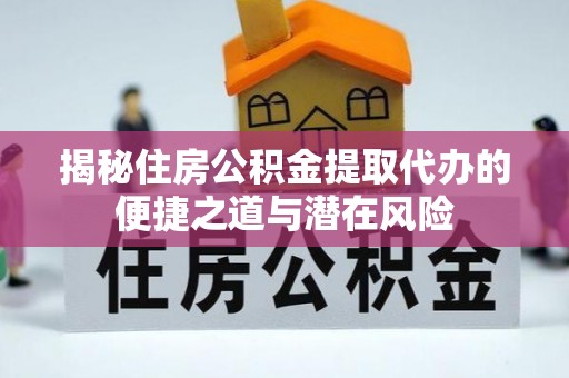 大安揭秘住房公积金提取代办的便捷之道与潜在风险