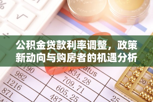 大安公积金贷款利率调整，政策新动向与购房者的机遇分析