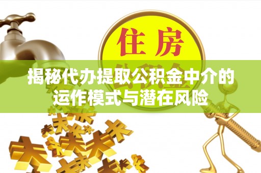 大安揭秘代办提取公积金中介的运作模式与潜在风险
