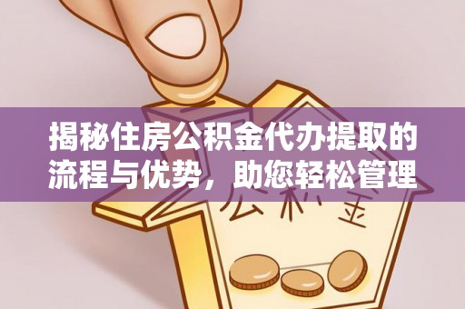 大安揭秘住房公积金代办提取的流程与优势，助您轻松管理资金