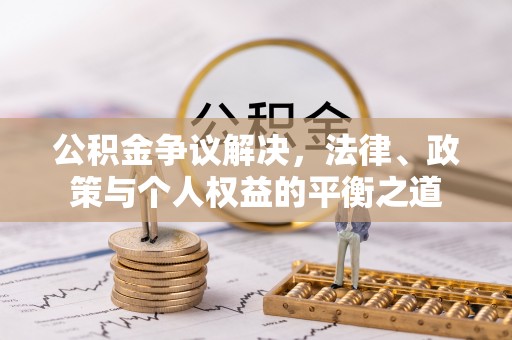 大安公积金争议解决，法律、政策与个人权益的平衡之道