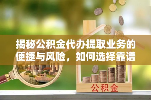 大安揭秘公积金代办提取业务的便捷与风险，如何选择靠谱服务？