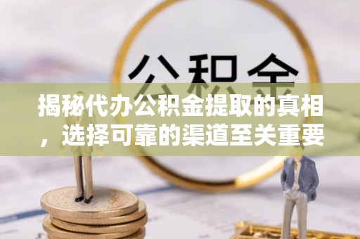 大安揭秘代办公积金提取的真相，选择可靠的渠道至关重要