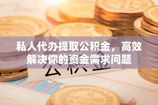 大安私人代办提取公积金，高效解决你的资金需求问题