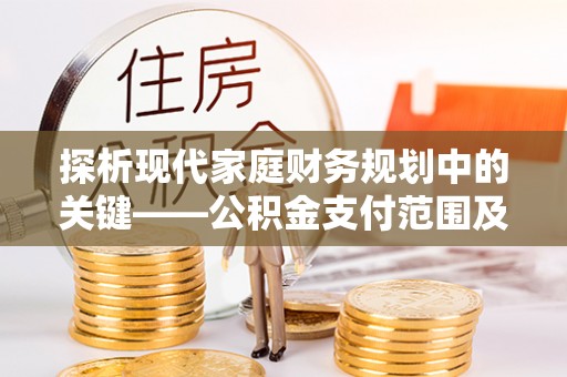 大安探析现代家庭财务规划中的关键——公积金支付范围及其影响