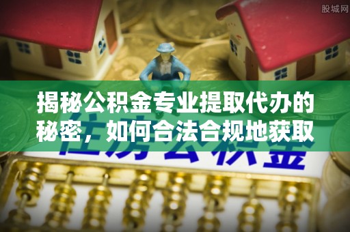 大安揭秘公积金专业提取代办的秘密，如何合法合规地获取你的住房基金？