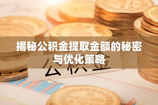 大安揭秘公积金提取金额的秘密与优化策略