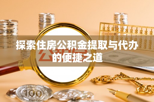 大安探索住房公积金提取与代办的便捷之道