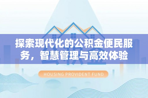 大安探索现代化的公积金便民服务，智慧管理与高效体验