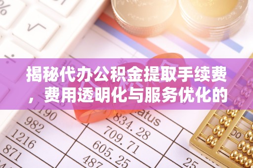 大安揭秘代办公积金提取手续费，费用透明化与服务优化的关键