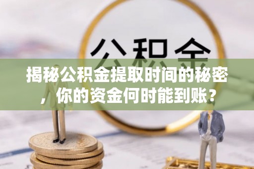 大安揭秘公积金提取时间的秘密，你的资金何时能到账？