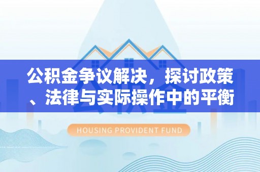 大安公积金争议解决，探讨政策、法律与实际操作中的平衡之道