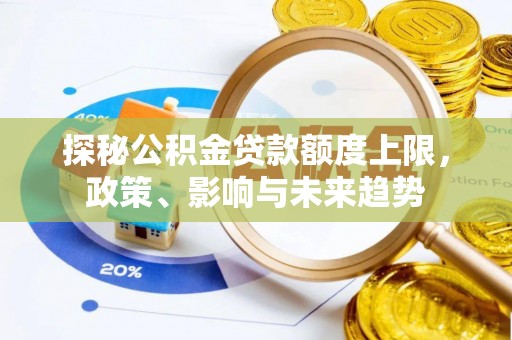 大安探秘公积金贷款额度上限，政策、影响与未来趋势