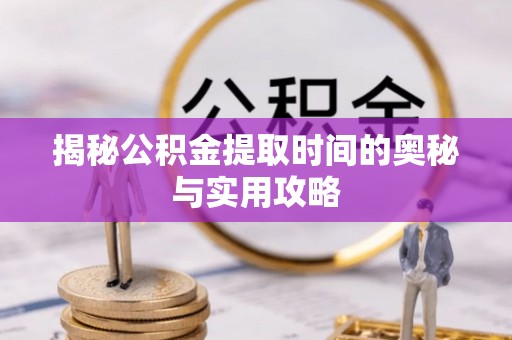 大安揭秘公积金提取时间的奥秘与实用攻略