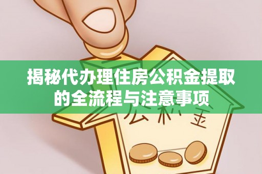 大安揭秘代办理住房公积金提取的全流程与注意事项