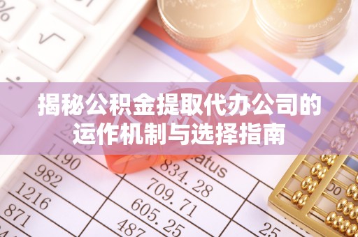 大安揭秘公积金提取代办公司的运作机制与选择指南