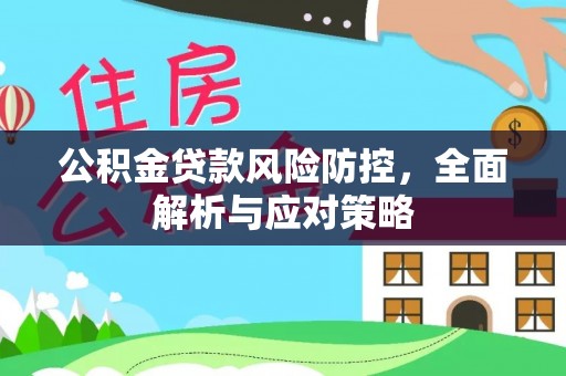 大安公积金贷款风险防控，全面解析与应对策略