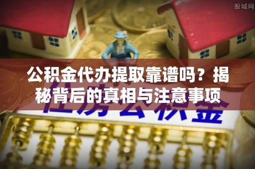 大安公积金代办提取靠谱吗？揭秘背后的真相与注意事项