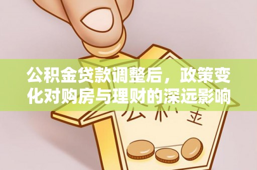 大安公积金贷款调整后，政策变化对购房与理财的深远影响