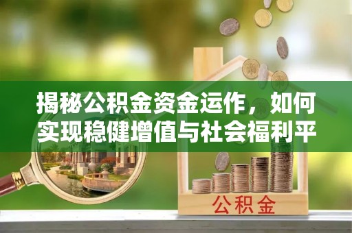 大安揭秘公积金资金运作，如何实现稳健增值与社会福利平衡