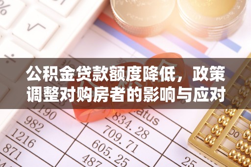 大安公积金贷款额度降低，政策调整对购房者的影响与应对策略