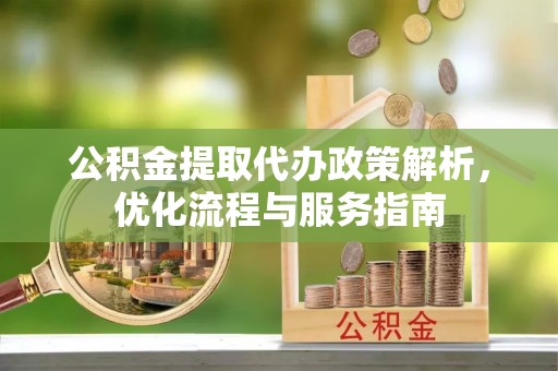 大安公积金提取代办政策解析，优化流程与服务指南