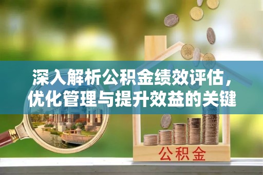 大安深入解析公积金绩效评估，优化管理与提升效益的关键路径