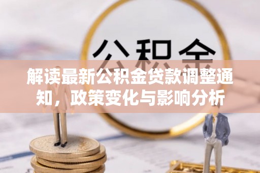 大安解读最新公积金贷款调整通知，政策变化与影响分析