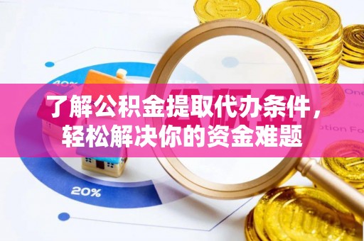 大安了解公积金提取代办条件，轻松解决你的资金难题