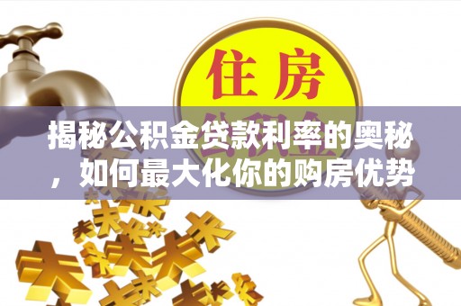 大安揭秘公积金贷款利率的奥秘，如何最大化你的购房优势